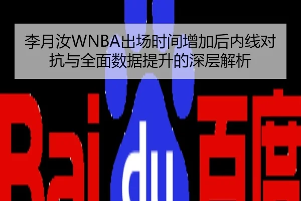 李月汝WNBA出场时间增加后内线对抗与全面数据提升的深层解析