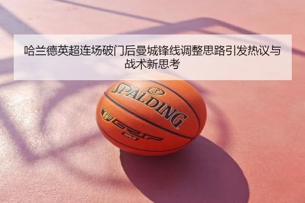 哈兰德英超连场破门后曼城锋线调整思路引发热议与战术新思考