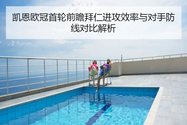 凯恩欧冠首轮前瞻拜仁进攻效率与对手防线对比解析