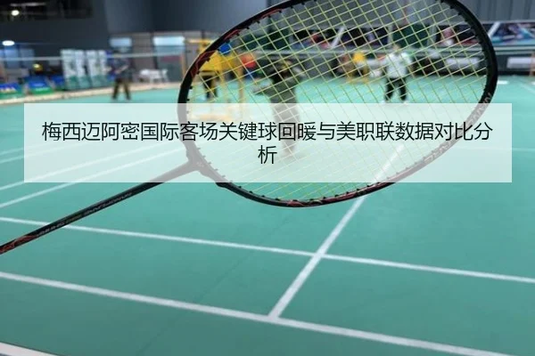 梅西迈阿密国际客场关键球回暖与美职联数据对比分析